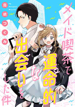 [真嶋つぐみ] メイド喫茶で運命的な出会いをした件  第01巻