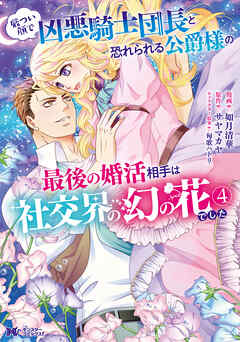 [如月清華×サヤマカヤ] 厳つい顔で凶悪騎士団長と恐れられる公爵様の最後の婚活相手は社交界の幻の花でした  第01-04巻