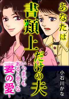 [小石川かな] あなたは書類上だけの夫 ～いつまでもあると思うな妻の愛～