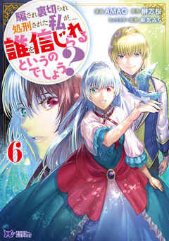 [AMAO×榊万桜] 騙され裏切られ処刑された私が……誰を信じられるというのでしょう？ 第01-06巻